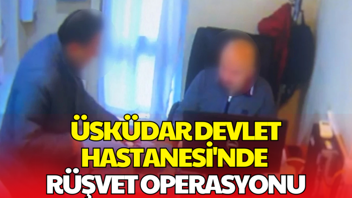 Üsküdar Devlet Hastanesi'nde Rüşvet İddiası!